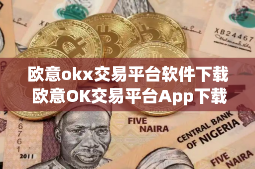 欧意okx交易平台软件下载 欧意OK交易平台App下载指南