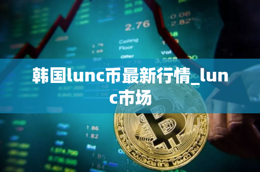 韩国lunc币最新行情_lunc市场 韩国lunc币最新行情_lunc市场