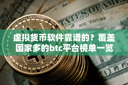 虚拟货币软件靠谱的？覆盖国家多的btc平台榜单一览