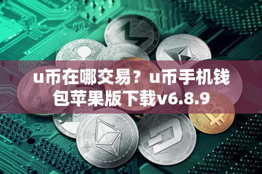 u币在哪交易？u币手机钱包苹果版下载v6.8.9