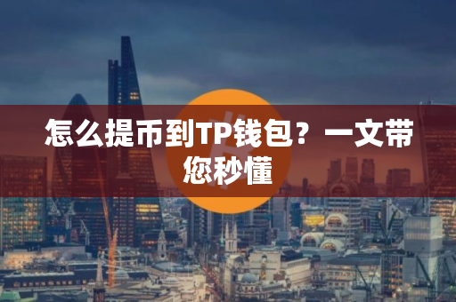 怎么提币到TP钱包？一文带您秒懂