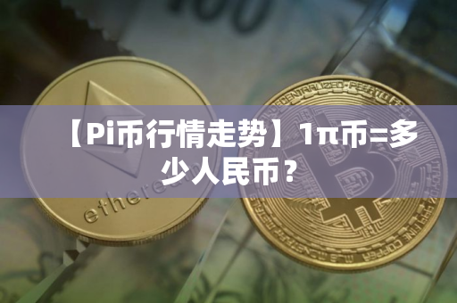 【Pi币行情走势】1π币=多少人民币? 【Pi币行情走势】1π币=多少人民币?
