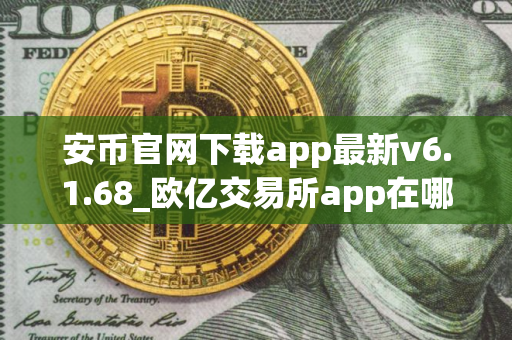 安币官网下载app最新v6.1.68_欧亿交易所app在哪下载？