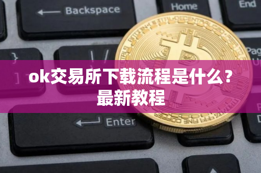ok交易所下载流程是什么？最新教程
