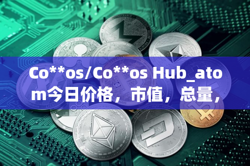 Co**os/Co**os Hub_atom今日价格，市值，总量，汇率