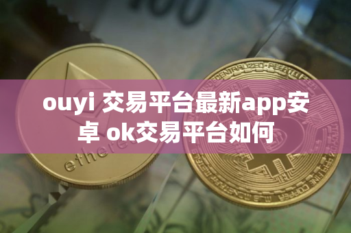 ouyi 交易平台最新app安卓 ok交易平台如何 ouyi 交易平台最新app安卓 ok交易平台如何