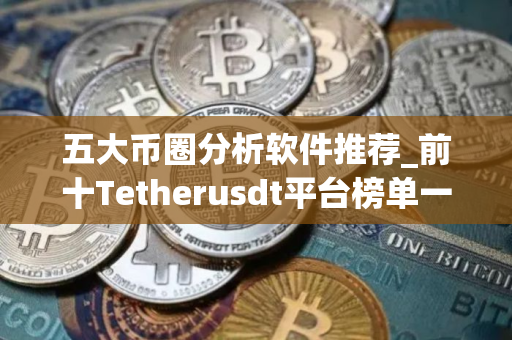 五大币圈分析软件推荐_前十Tetherusdt平台榜单一览