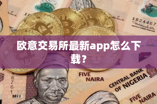 欧意交易所最新app怎么下载？