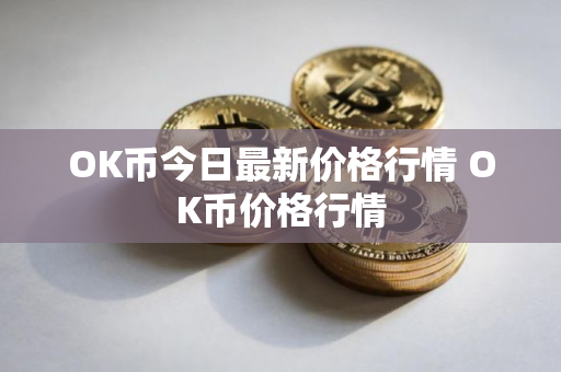 OK币今日最新价格行情 OK币价格行情