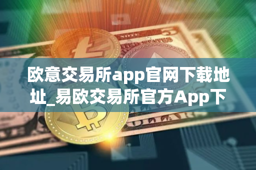 欧意交易所app官网下载地址_易欧交易所官方App下载