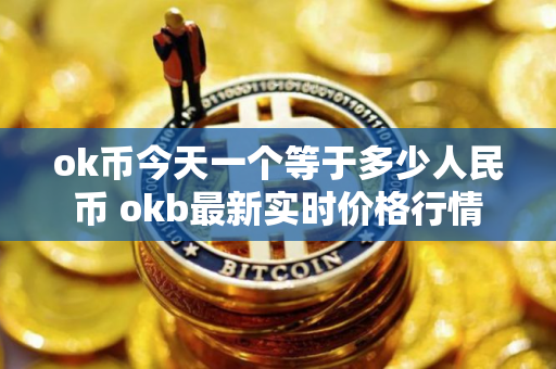 ok币今天一个等于多少人民币 okb最新实时价格行情