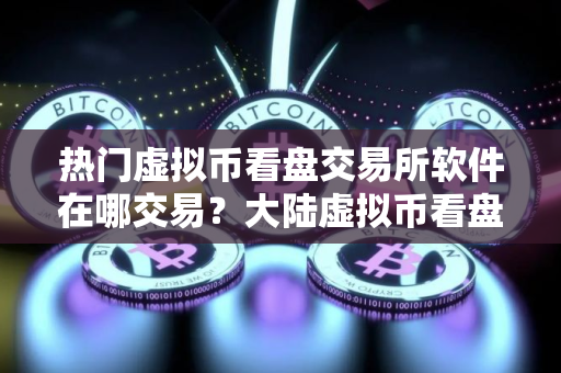热门虚拟币看盘交易所软件在哪交易？大陆虚拟币看盘交易所软件iOS榜单