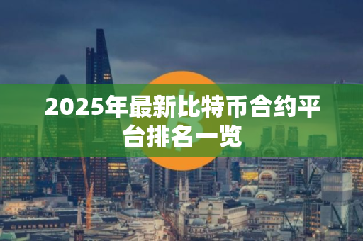 2025年最新比特币合约平台排名一览