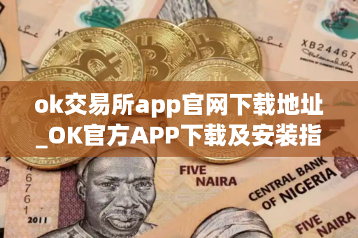 ok交易所app官网下载地址_OK官方APP下载及安装指南