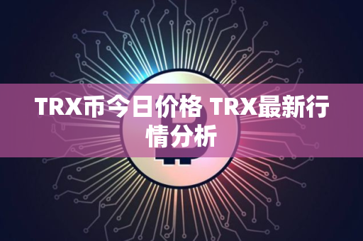 TRX币今日价格 TRX最新行情分析