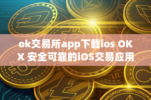 ok交易所app下载ios OKX 安全可靠的iOS交易应用