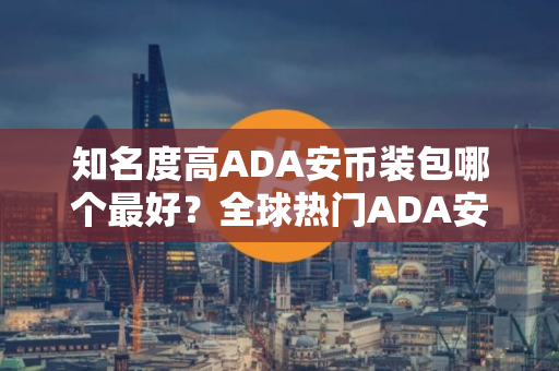 知名度高ADA安币装包哪个最好？全球热门ADA安币装包榜单一览