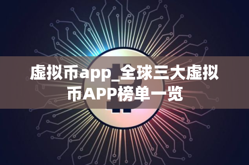 虚拟币app_全球三大虚拟币APP榜单一览
