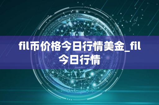 fil币价格今日行情美金_fil今日行情