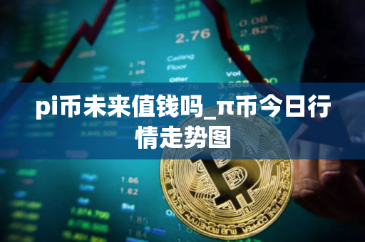 pi币未来值钱吗_π币今日行情走势图