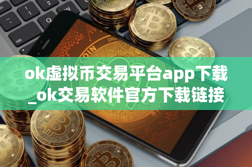 ok虚拟币交易平台app下载_ok交易软件官方下载链接v6.3.18