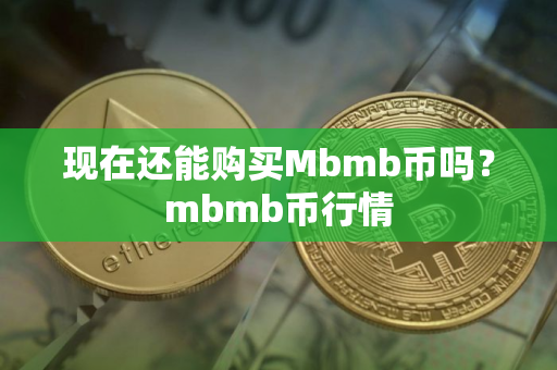 现在还能购买Mbmb币吗？mbmb币行情
