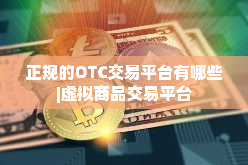 正规的OTC交易平台有哪些|虚拟商品交易平台