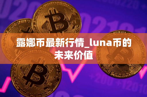 露娜币最新行情_luna币的未来价值