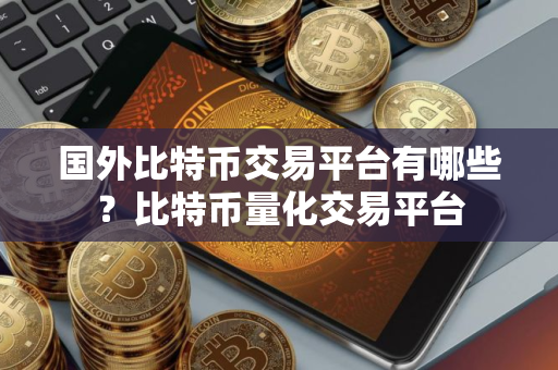 国外比特币交易平台有哪些？比特币量化交易平台