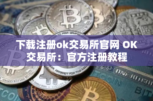 下载注册ok交易所官网 OK交易所：官方注册教程