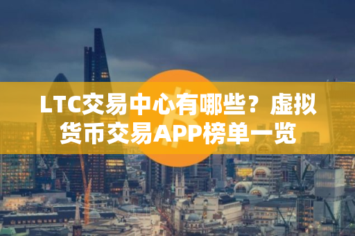 LTC交易中心有哪些？虚拟货币交易APP榜单一览
