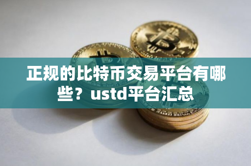 正规的比特币交易平台有哪些？ustd平台汇总