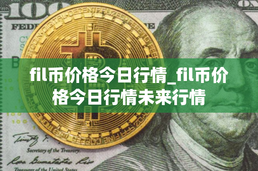 fil币价格今日行情_fil币价格今日行情未来行情