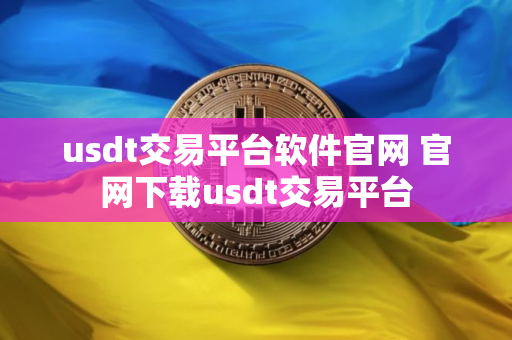 usdt交易平台软件官网 官网下载usdt交易平台