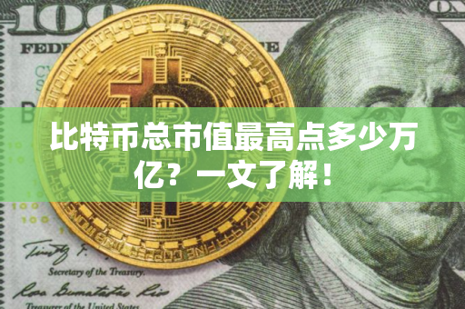 比特币总市值最高点多少万亿？一文了解！