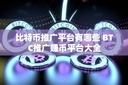 比特币推广平台有哪些 BTC推广赚币平台大全 比特币推广平台有哪些 BTC推广赚币平台大全