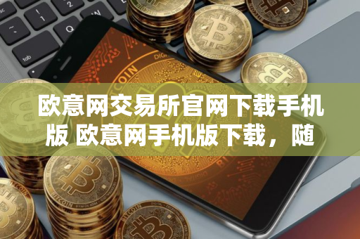 欧意网交易所官网下载手机版 欧意网手机版下载，随时随地交易所
