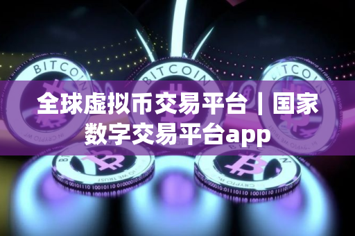 全球虚拟币交易平台｜国家数字交易平台app