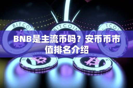 BNB是主流币吗？安币币市值排名介绍
