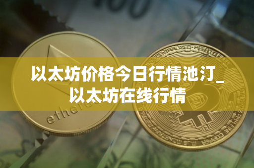以太坊价格今日行情池汀_以太坊在线行情
