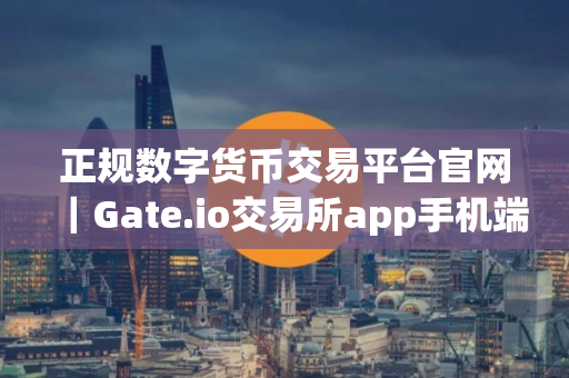 正规数字货币交易平台官网｜Gate.io交易所app手机端