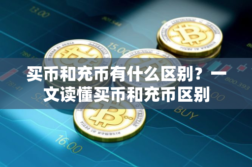 买币和充币有什么区别？一文读懂买币和充币区别