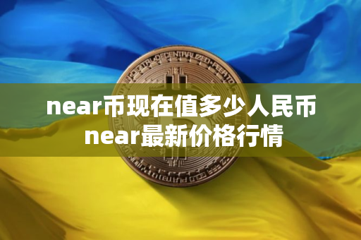 near币现在值多少人民币 near最新价格行情