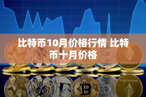 比特币10月价格行情 比特币十月价格