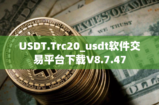 USDT.Trc20_usdt软件交易平台下载V8.7.47