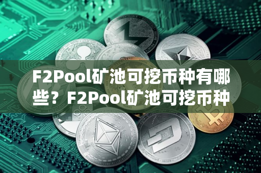 F2Pool矿池可挖币种有哪些？F2Pool矿池可挖币种盘点