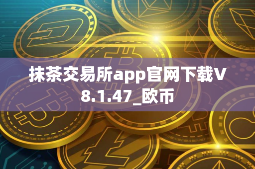 抹茶交易所app官网下载V8.1.47_欧币