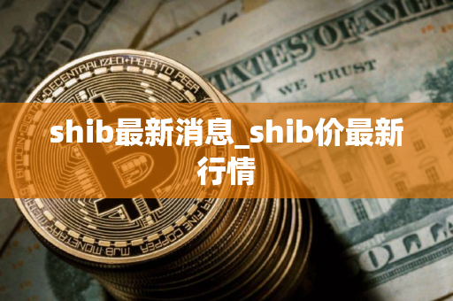 shib最新消息_shib价最新行情
