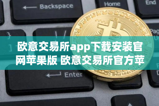 欧意交易所app下载安装官网苹果版 欧意交易所官方苹果版下载指南