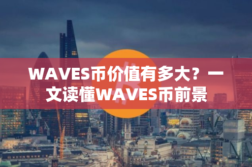 WAVES币价值有多大？一文读懂WAVES币前景